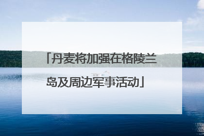 丹麦将加强在格陵兰岛及周边军事活动