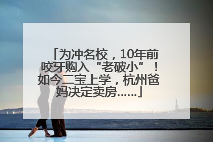 为冲名校，10年前咬牙购入“老破小”！如今二宝上学，杭州爸妈决定卖房……