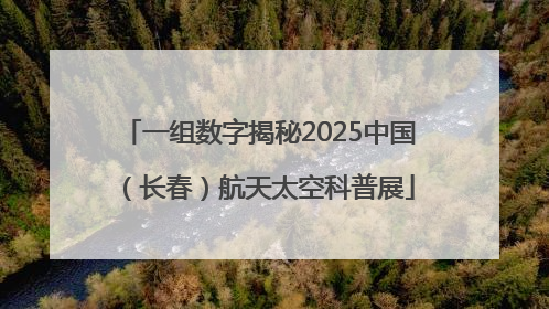 一组数字揭秘2025中国（长春）航天太空科普展