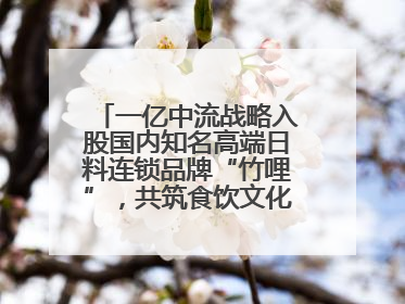 一亿中流战略入股国内知名高端日料连锁品牌“竹哩”，共筑食饮文化体验新标杆