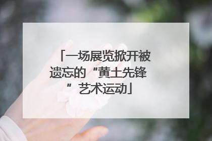 一场展览掀开被遗忘的“黄土先锋”艺术运动
