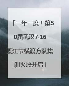 一年一度！第50届武汉7·16渡江节横渡方队集训火热开启