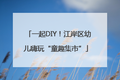 一起DIY！江岸区幼儿嗨玩“童趣集市”