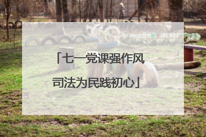 七一党课强作风 司法为民践初心