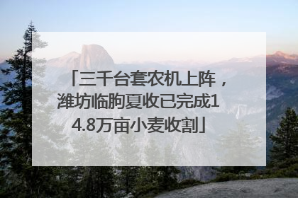 三千台套农机上阵，潍坊临朐夏收已完成14.8万亩小麦收割