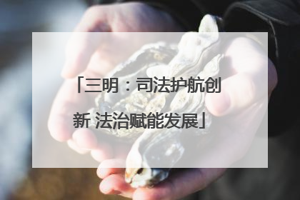 三明：司法护航创新 法治赋能发展