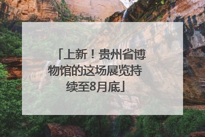 上新！贵州省博物馆的这场展览持续至8月底