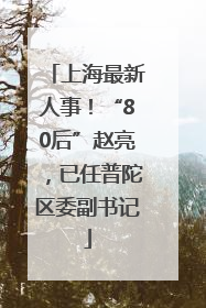 上海最新人事！“80后”赵亮，已任普陀区委副书记