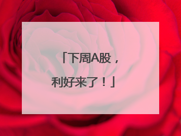 下周A股，利好来了！