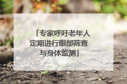 专家呼吁老年人定期进行眼部筛查与身体监测