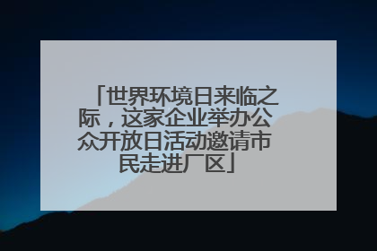世界环境日来临之际，这家企业举办公众开放日活动邀请市民走进厂区