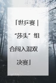 世乒赛｜“莎头”组合闯入混双决赛