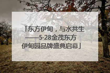 东方伊甸，与水共生——5·28金茂东方伊甸园品牌盛典启幕