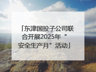 东津国投子公司联合开展2025年“安全生产月”活动