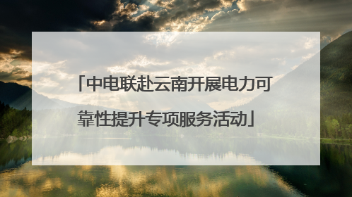 中电联赴云南开展电力可靠性提升专项服务活动