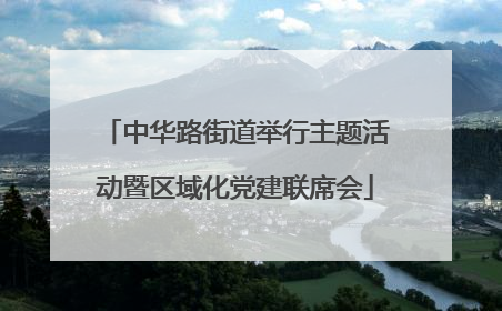 中华路街道举行主题活动暨区域化党建联席会