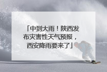中到大雨！陕西发布灾害性天气预报，西安降雨要来了