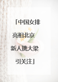 中国女排亮相北京 新人挑大梁引关注