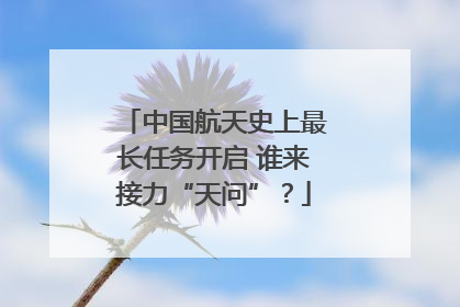 中国航天史上最长任务开启 谁来接力“天问”？