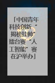中国青年科技创新“揭榜挂帅”擂台赛“人工智能”赛在沪举办