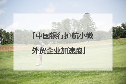 中国银行护航小微外贸企业加速跑