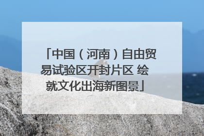 中国（河南）自由贸易试验区开封片区 绘就文化出海新图景