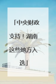 中央财政支持！湖南这些地方入选