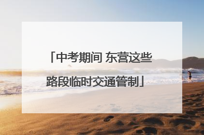 中考期间 东营这些路段临时交通管制