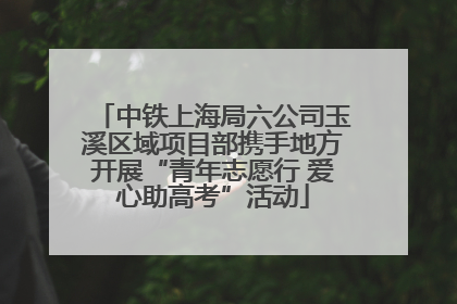 中铁上海局六公司玉溪区域项目部携手地方开展“青年志愿行 爱心助高考”活动