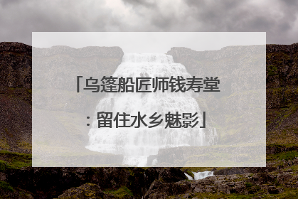 乌篷船匠师钱寿堂：留住水乡魅影