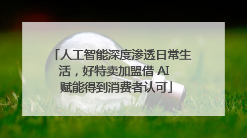 人工智能深度渗透日常生活，好特卖加盟借 AI 赋能得到消费者认可