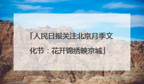 人民日报关注北京月季文化节：花开锦绣映京城