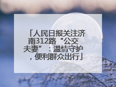 人民日报关注济南312路“公交夫妻”：温情守护，便利群众出行