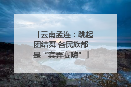 云南孟连：跳起团结舞 各民族都是“宾弄赛嗨”