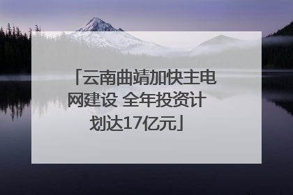 云南曲靖加快主电网建设 全年投资计划达17亿元