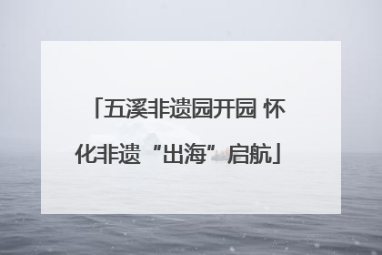 五溪非遗园开园 怀化非遗“出海”启航