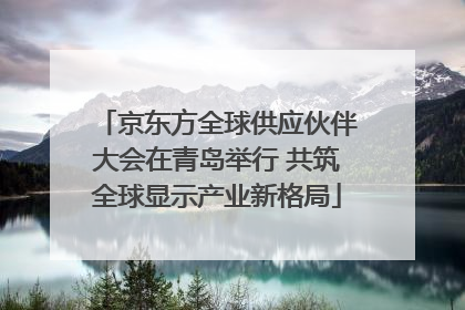 京东方全球供应伙伴大会在青岛举行 共筑全球显示产业新格局