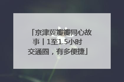 京津冀瓣瓣同心故事丨1至1.5小时交通圈，有多便捷