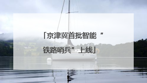 京津冀首批智能“铁路哨兵”上线