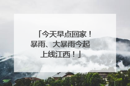 今天早点回家！暴雨、大暴雨今起上线江西！