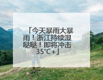 今天暴雨大暴雨！浙江持续湿哒哒！即将冲击35℃+