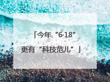 今年“6·18”更有“科技范儿”