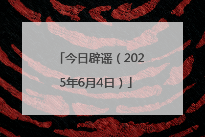 今日辟谣（2025年6月4日）