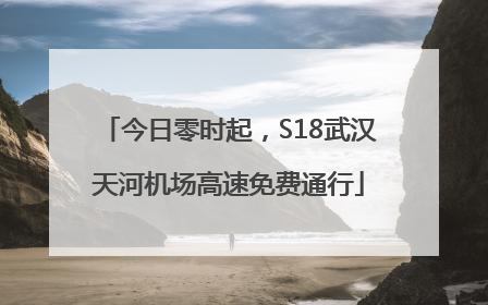 今日零时起，S18武汉天河机场高速免费通行