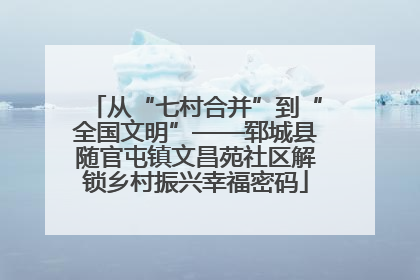 从“七村合并”到“全国文明”——郓城县随官屯镇文昌苑社区解锁乡村振兴幸福密码
