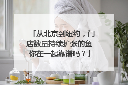 从北京到纽约，门店数量持续扩张的鱼你在一起靠谱吗？