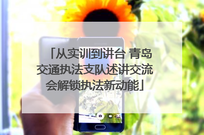 从实训到讲台 青岛交通执法支队述讲交流会解锁执法新动能