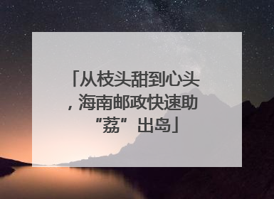 从枝头甜到心头，海南邮政快速助“荔”出岛