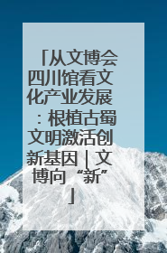 从文博会四川馆看文化产业发展：根植古蜀文明激活创新基因｜文博向“新”