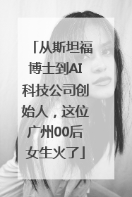 从斯坦福博士到AI科技公司创始人，这位广州00后女生火了